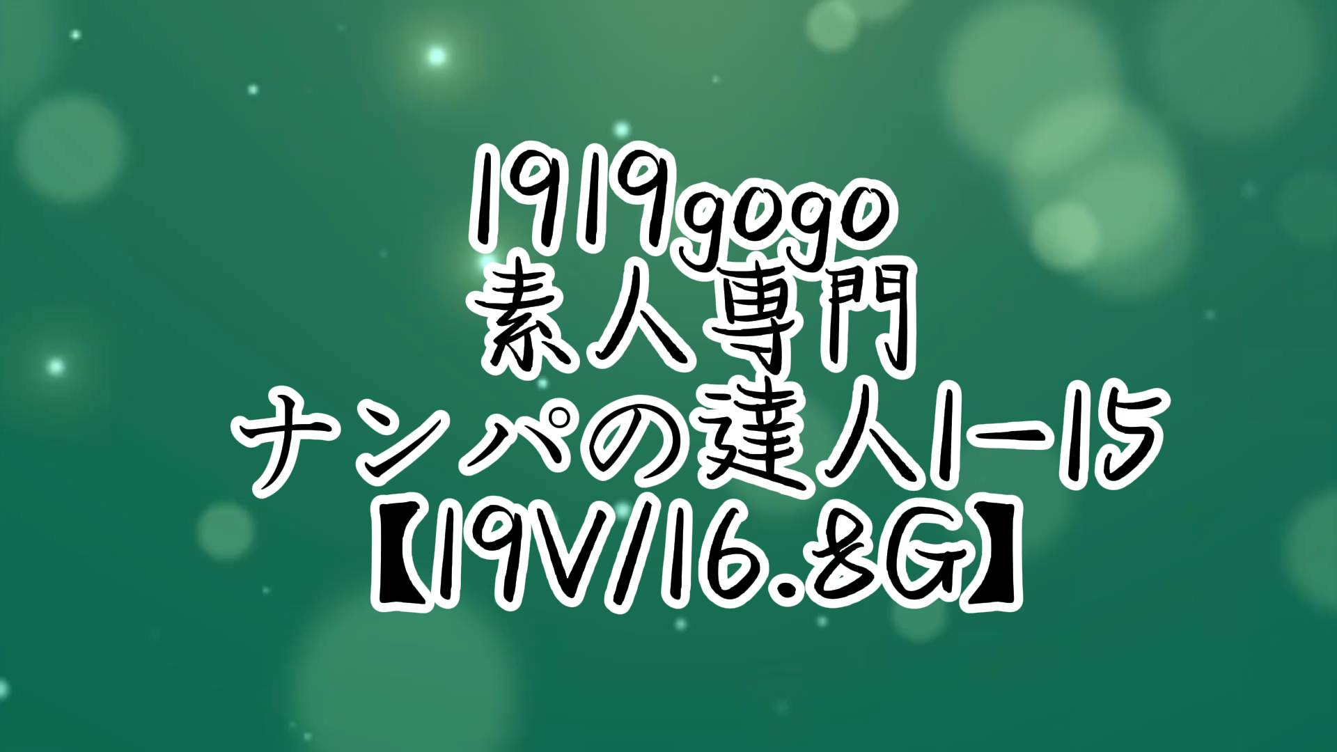 1919gogo 素人専門ナンパの達人1-15【19V/16.8G】